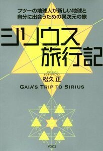 シリウス旅行記 フツーの地球人が新しい地球と自分に出会うための異次元の旅／松久正(著者)