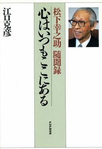 心はいつもここにある 松下幸之助随聞録／江口克彦(著者)