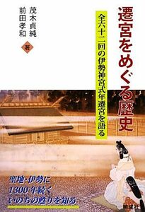 遷宮をめぐる歴史 全六十二回の伊勢神宮式年遷宮を語る／茂木貞純，前田孝和【著】