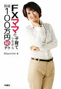 ＦＸママの子育てしながら月収１００万円マル秘テク／Ｍａｙｕｈｉｍｅ【著】