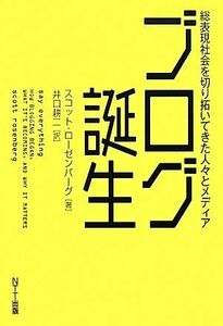 ブログ誕生 総表現社会を切り拓いてきた人々とメディア／スコットローゼンバーグ【著】，井口耕二【訳】