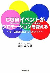 ＣＧＭイベントがプロモーションを変える　Ｃｏｎｓｕｍｅｒ‐Ｇｅｎｅｒａｔｅｄ　Ｍｅｄｉａ　今、広告周辺ビジネスがアツイ 川本達人／著