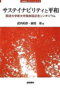 サステイナビリティと平和 国連大学新大学院創設記念シンポジウム ｊｆＵＮＵレクチャー・シリーズ５／武内和彦，勝間靖【編】