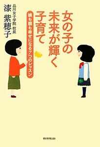 女の子の未来が輝く子育て 娘も親も幸せになる７つのレッスン／漆紫穂子【著】