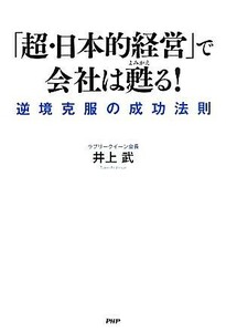 「超・日本的経営」で会社は甦る！ 逆境克服の成功法則／井上武【著】