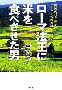 ローマ法王に米を食べさせた男 過疎の村を救ったスーパー公務員は何をしたか？／高野誠鮮【著】