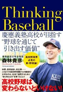 Ｔｈｉｎｋｉｎｇ　Ｂａｓｅｂａｌｌ 慶應義塾高校が目指す“野球を通じて引き出す価値”／森林貴彦(著者)