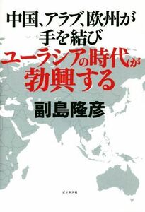 中国、アラブ、欧州が手を結びユーラシアの時代が勃興する／副島隆彦(著者)