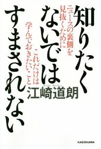 知りたくないではすまされない ニュースの裏側を見抜くためにこれだけは学んでおきたいこと／江崎道朗(著者)