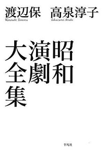 昭和演劇大全集／渡辺保，高泉淳子【著】