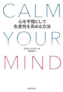 ＣＡＬＭ　ＹＯＵＲ　ＭＩＮＤ 心を平穏にして生産性を高める方法／クリス・ベイリー(著者),児島修(訳者)