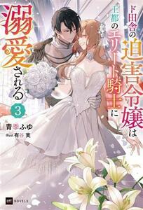 ド田舎の迫害令嬢は王都のエリート騎士に溺愛される(３) ＤＲＥノベルス／青季ふゆ(著者),有谷実(イラスト)