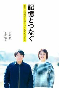 記憶とつなぐ　若年性認知症と向き合う私たちのこと／下坂厚(著者),下坂佳子(著者)