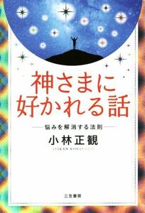 神さまに好かれる話 悩みを解消する方法／小林正観(著者)