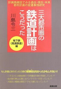 三大都市圏の鉄道計画はこうだった 画路線図でみる過去・現在・未来都市計画の変遷事情研究　地下鉄高速鉄道編／川島令三(著者)