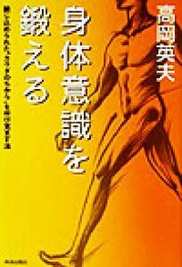 身体意識を鍛える 閉じ込められた“カラダのちから”を呼び覚ます法／高岡英夫(著者)