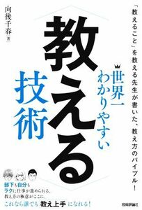 世界一わかりやすい教える技術 「教えること」を教える先生が書いた、教え方のバイブル！／向後千春【著】