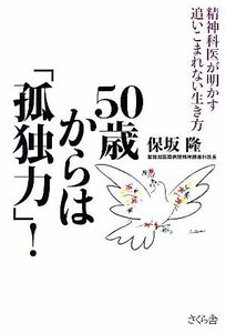 ５０歳からは「孤独力」！ 精神科医が明かす追いこまれない生き方／保坂隆【著】