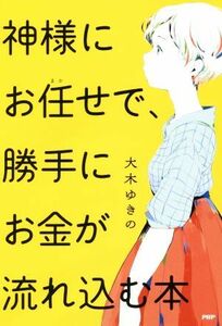 神様にお任せで、勝手にお金が流れ込む本／大木ゆきの(著者)