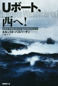 Ｕボート、西へ！ １９１４年から１９１８年までのわが対英哨戒／エルンスト・ハスハーゲン(著者),並木均(訳者)