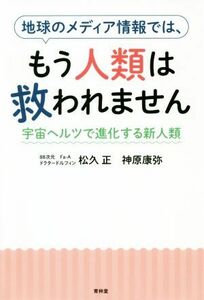 地球のメディア情報では、もう人類は救われません 宇宙ヘルツで進化する新人類／松久正(著者),神原康弥(著者)