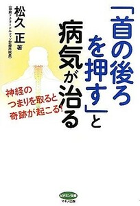 「首の後ろを押す」と病気が治る 神経のつまりを取ると奇跡が起こる！ ビタミン文庫／松久正【著】