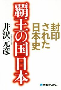 覇王の国日本 封印された日本史／井沢元彦(著者)