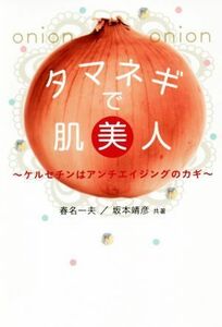 タマネギで肌美人 ケルセチンはアンチエイジングのカギ／春名一夫(著者),坂本靖彦(著者)