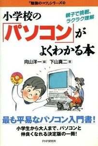 小学校の「パソコン」がよくわかる本 親子で挑戦、ラクラク理解 「勉強のコツ」シリーズ１０／下山真二(著者),向山洋一(編者)