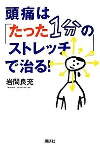 頭痛は「たった１分のストレッチ」で治る！ 講談社の実用ＢＯＯＫ／岩間良充【著】