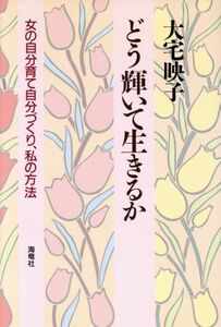 どう輝いて生きるか 女の自分育て自分づくり、私の方法／大宅映子(著者)