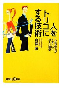 人をトリコにする技術 人生の９０％がうまくいく対人心理学 講談社＋α新書／齊藤勇【著】