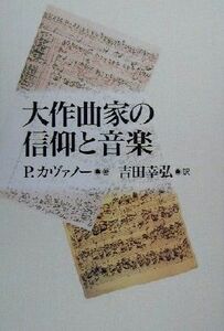 大作曲家の信仰と音楽／Ｐ・カヴァノー(著者),吉田幸弘(訳者)