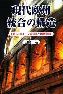 現代欧州統合の構造 「新しいローマ帝国」と国民国家／白鳥浩【著】