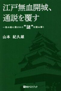 江戸無血開城、通説を覆す 一枚の絵に隠された”謎”を読み解く／山本紀久雄(著者)