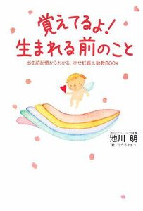 覚えてるよ！生まれる前のこと　出生前記憶からわかる、幸せ妊娠＆胎教ＢＯＯＫ 池川明／著　ミウラナオコ／絵