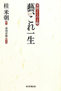 藝、これ一生 米朝よもやま噺／桂米朝【語り】，市川寿憲【聞き手】