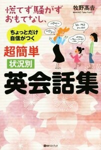 慌てず騒がずおもてなし、ちょっとだけ自信がつく超簡単状況別英会話集 ベストセレクト／牧野高吉(著者)