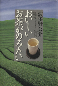 おいしいお茶がのみたい 本物の日本茶を求めて産地を歩く／波多野公介(著者)
