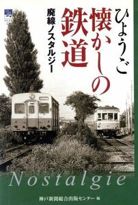 ひょうご懐かしの鉄道　廃線ノスタルジー／神戸新聞総合出版センター(著者)