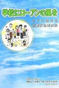 学校にローアンの風を すぐに使える労働安全衛生法／村上剛志【監修】，教職員の労働安全衛生研究会【編著】