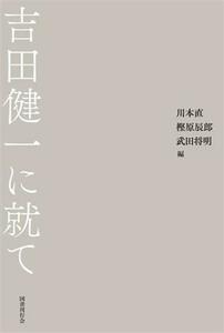 吉田健一に就て／川本直(編者),樫原辰郎(編者),武田将明(編者)