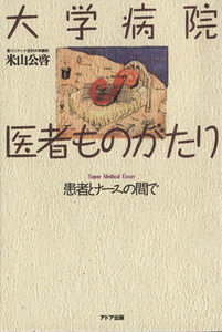 大学病院・医者ものがたり 患者とナースの間で／米山公啓【著】