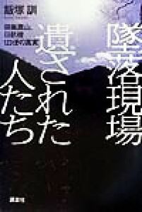 墜落現場　遺された人たち 御巣鷹山、日航機１２３便の真実／飯塚訓(著者)