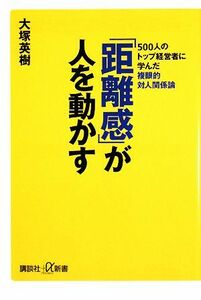 「距離感」が人を動かす ５００人のトップ経営者に学んだ複眼的対人関係論 講談社＋α新書／大塚英樹【著】