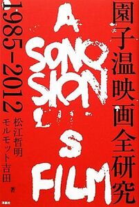 園子温映画全研究　１９８５－２０１２ 松江哲明／著　モルモット吉田／著