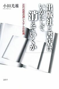 出版社と書店はいかにして消えていくか 近代出版流通システムの終焉／小田光雄【著】