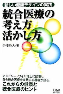 統合医療の考え方活かし方 新しい健康デザインの実践／小池弘人【著】