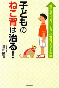 子どものねこ背は治る！ 親子でできる“らくらく”姿勢リセット体操／須田隆吉【著】