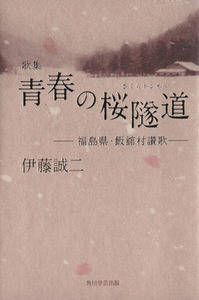 歌集　青春の桜隧道 －福島県・飯舘村讃歌－／伊藤誠二(著者)